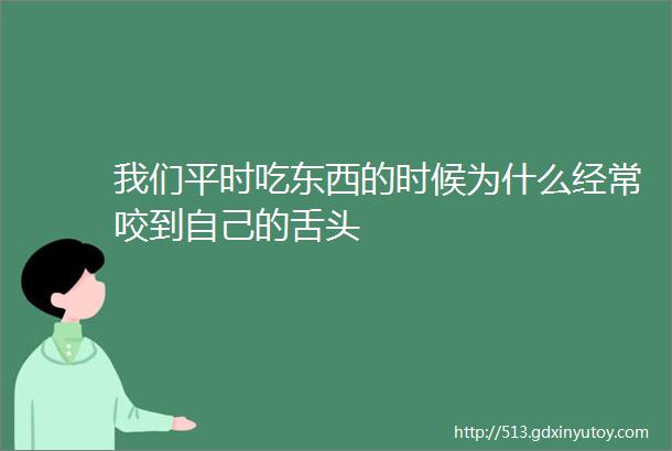 我们平时吃东西的时候为什么经常咬到自己的舌头