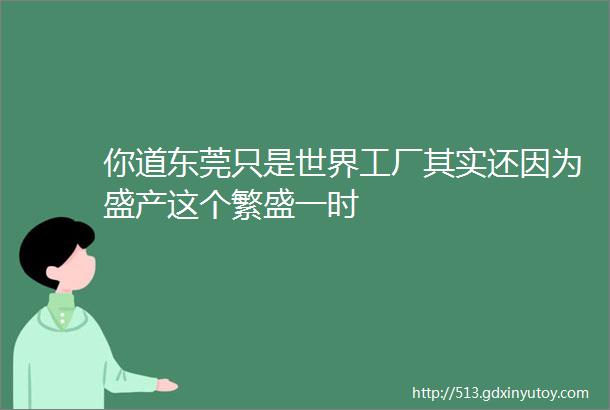 你道东莞只是世界工厂其实还因为盛产这个繁盛一时